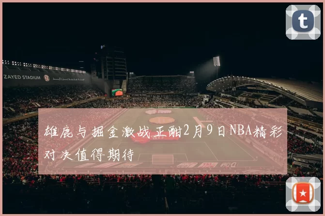 雄鹿与掘金激战正酣2月9日NBA精彩对决值得期待