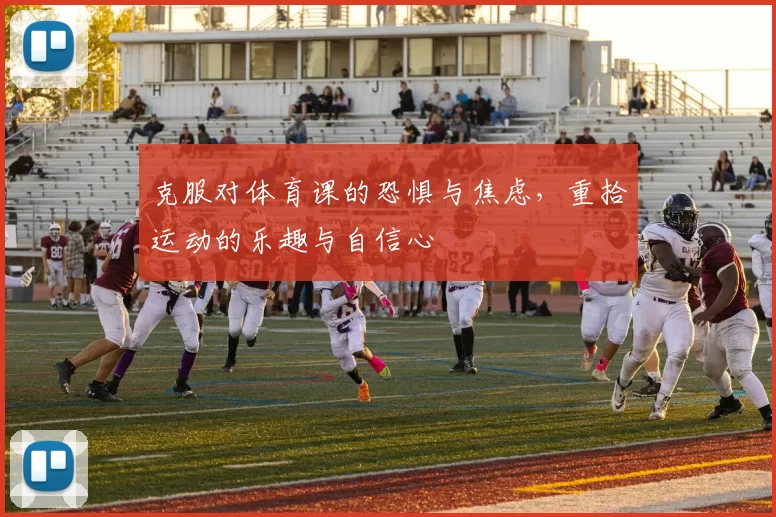克服对体育课的恐惧与焦虑，重拾运动的乐趣与自信心