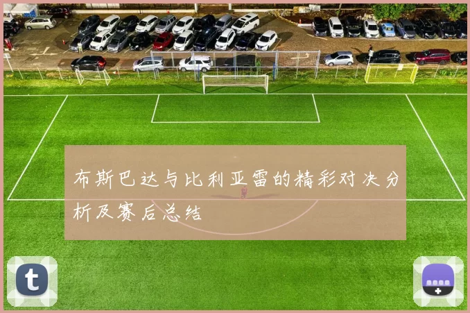 布斯巴达与比利亚雷的精彩对决分析及赛后总结