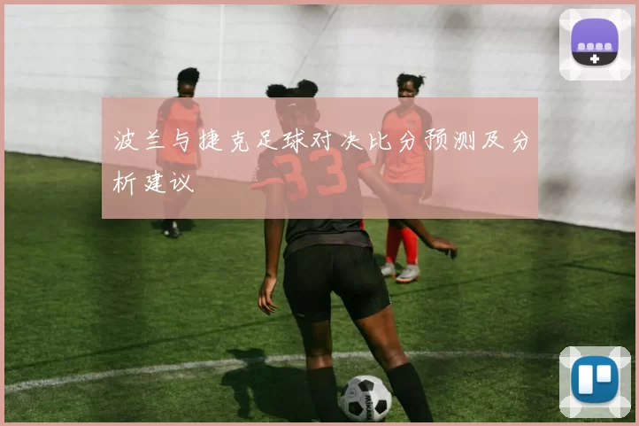 波兰与捷克足球对决比分预测及分析建议