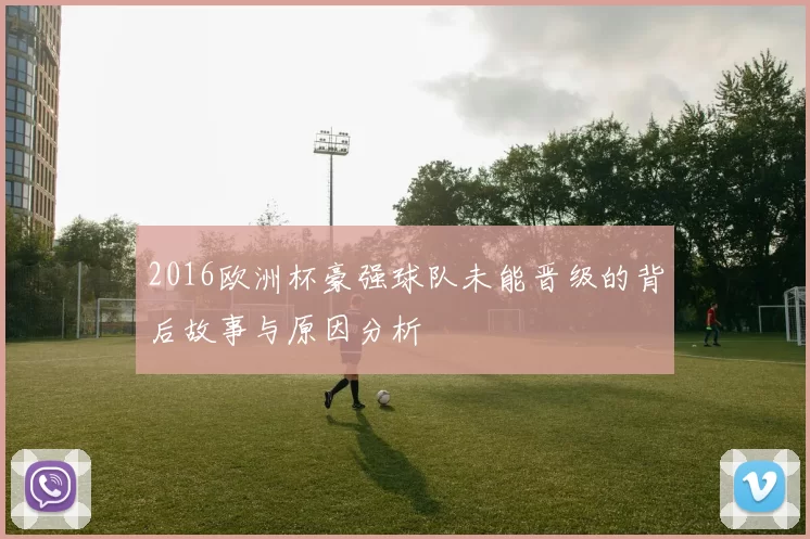 2016欧洲杯豪强球队未能晋级的背后故事与原因分析