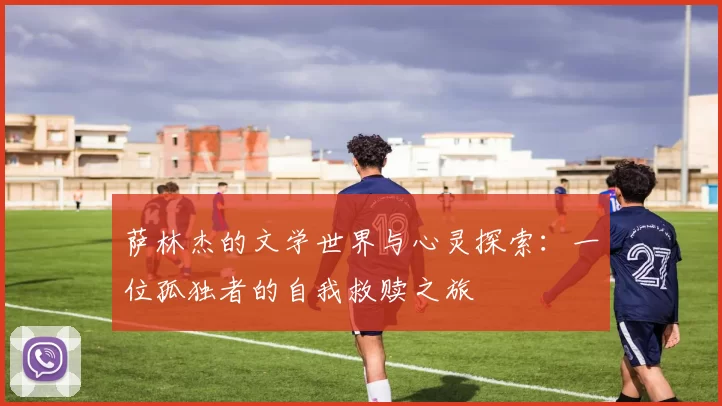 萨林杰的文学世界与心灵探索：一位孤独者的自我救赎之旅