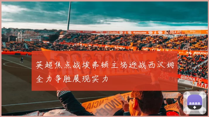 英超焦点战埃弗顿主场迎战西汉姆全力争胜展现实力