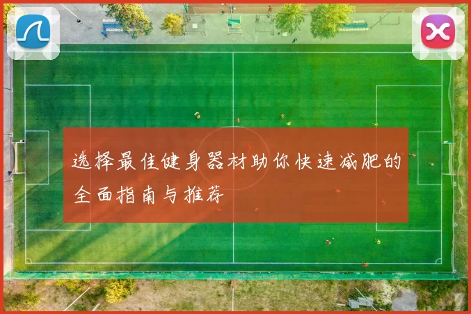 选择最佳健身器材助你快速减肥的全面指南与推荐
